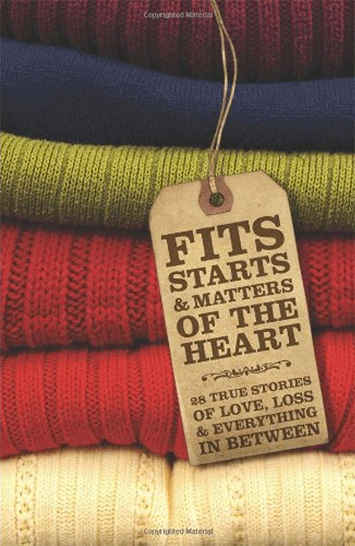 Fits, Starts & Matters of the Heart 28 True Stories of Love, Loss & Everything In Between