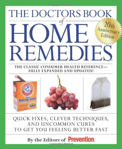 The Doctors Book of Home Remedies Quick Fixes, Clever Techniques, and Uncommon Cures to Get You Feeling Better Fast